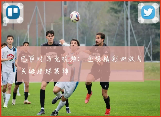巴萨对马竞视频:全场精彩回放与关键进球集锦