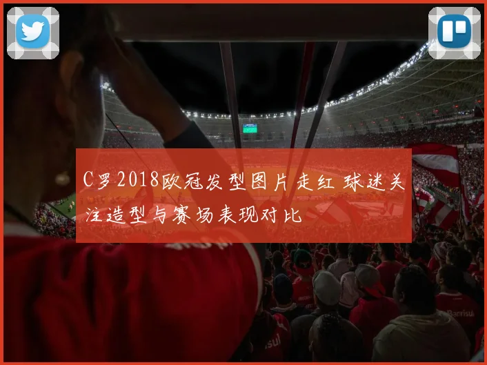 C罗2018欧冠发型图片走红 球迷关注造型与赛场表现对比