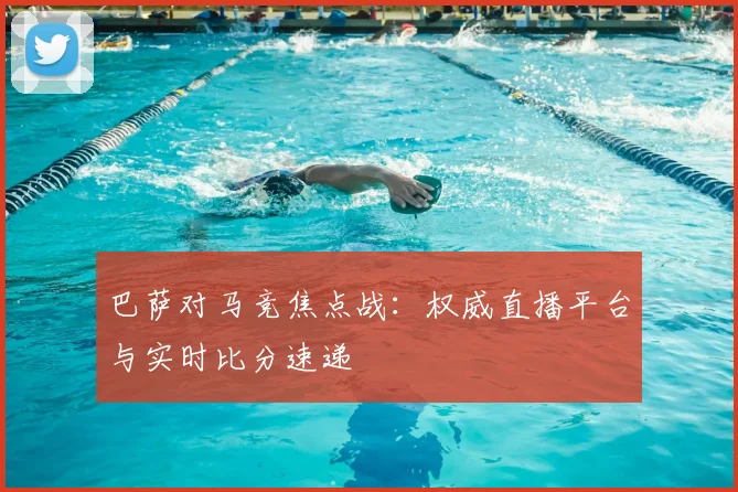 巴萨对马竞焦点战：权威直播平台与实时比分速递