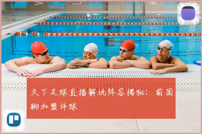 天下足球直播解说阵容揭秘：前国脚加盟评球